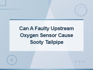 Can a Faulty Upstream Oxygen Sensor Cause a Sooty Tailpipe?