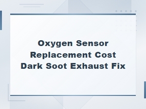 Dark Soot in Exhaust? Oxygen Sensor Replacement Cost